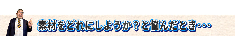 素材をどれにしようか?と悩んだとき