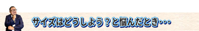 サイズはどうしよう?と悩んだ時