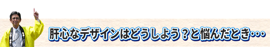 肝心なデザインはどうしよう？と悩んだ時