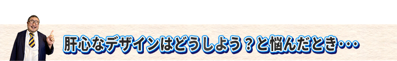肝心なデザインはどうしよう?と悩んだ時